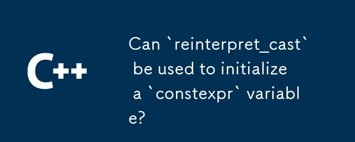 可以使用“reinterpret_cast”來初始化“constexpr”變數嗎？