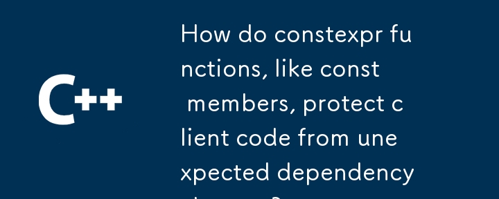 constexpr 関数は、const メンバーと同様に、クライアント コードを予期しない依存関係の変更からどのように保護しますか?