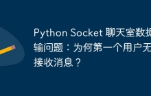 Python Socket 聊天室数据传输问题：为何第一个用户无法接收消息？