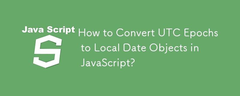 How to Convert UTC Epochs to Local Date Objects in JavaScript?