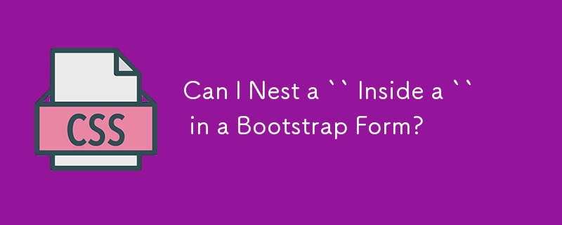 Can I Nest a `` Inside a `` in a Bootstrap Form?