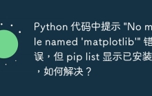 Python 代码中提示 "No module named 'matplotlib'" 错误，但 pip list 显示已安装，如何解决？