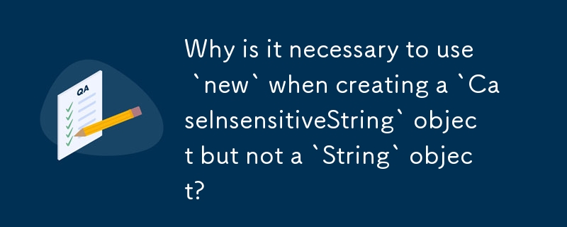 `CaseInsensitiveString` 객체를 생성할 때 `String` 객체가 아닌 `new`를 사용해야 하는 이유는 무엇입니까?