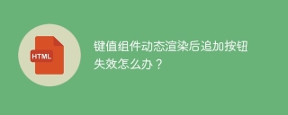 键值组件动态渲染后追加按钮失效怎么办？
