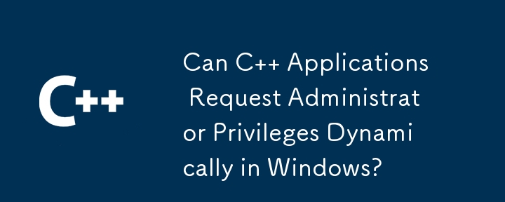 C 應用程式可以在 Windows 中動態要求管理員權限嗎？