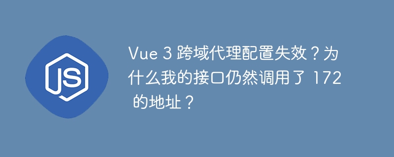 vue 3 跨域代理配置失效？为什么我的接口仍然调用了 172 的地址？