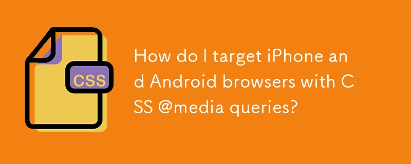 CSS @media クエリで iPhone および Android ブラウザをターゲットにするにはどうすればよいですか?