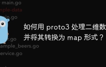 如何用 proto3 处理二维数组并将其转换为 map 形式？