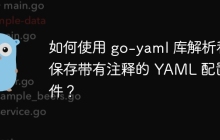 如何使用 go-yaml 库解析和保存带有注释的 YAML 配置文件？