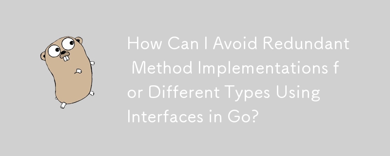 Bagaimanakah Saya Boleh Mengelakkan Pelaksanaan Kaedah Berlebihan untuk Pelbagai Jenis Menggunakan Antara Muka dalam Go?