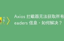 Axios 拦截器无法获取所有 Headers 信息，如何解决？