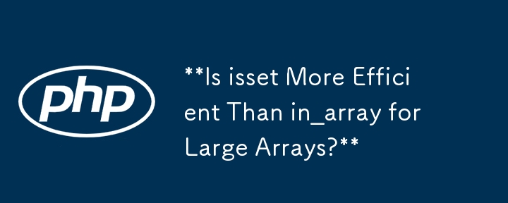 对于大型数组，isset 比 in_array 更高效吗？