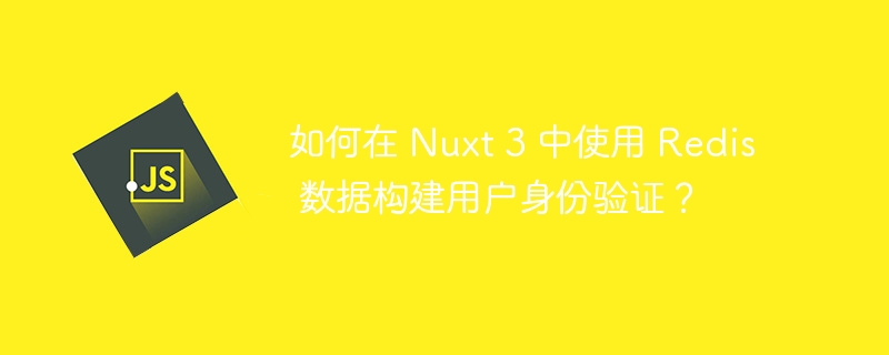 如何在 nuxt 3 中使用 redis 数据构建用户身份验证？