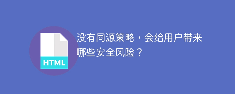没有同源策略,会给用户带来哪些安全风险?