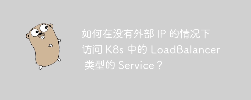 如何在没有外部 ip 的情况下访问 k8s 中的 loadbalancer 类型的 service？