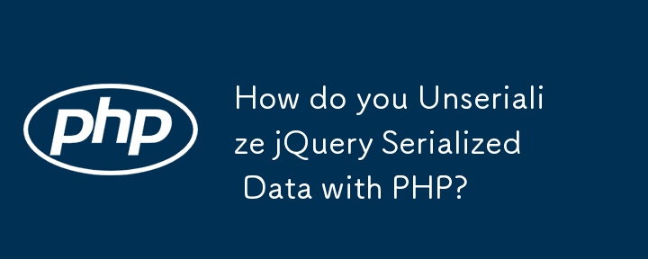 如何使用 PHP 反序列化 jQuery 序列化数据？