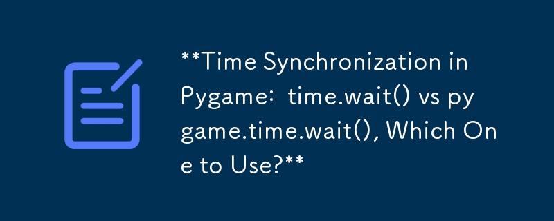 Pygame 中的时间同步：time.wait() 与 pygame.time.wait()，该使用哪一个？