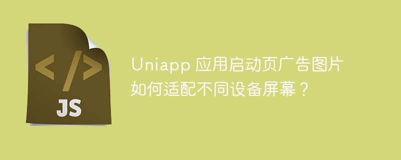 uniapp 应用启动页广告图片如何适配不同设备屏幕？