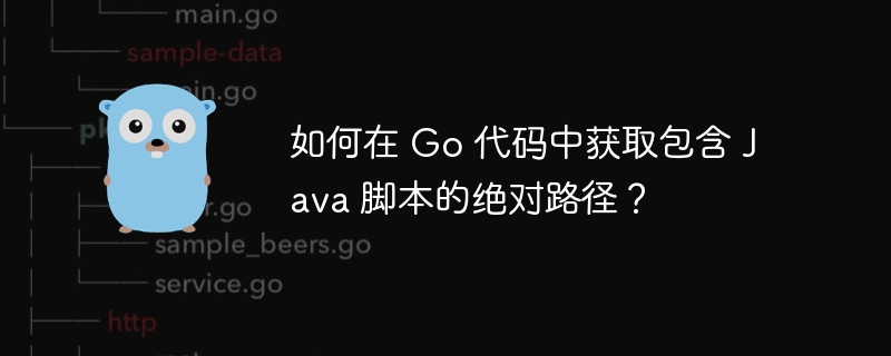 如何在 go 代码中获取包含 java 脚本的绝对路径？