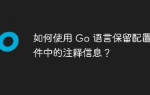 如何使用 Go 语言保留配置文件中的注释信息？
