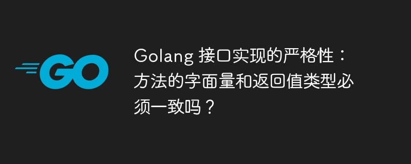 golang 接口实现的严格性：方法的字面量和返回值类型必须一致吗？