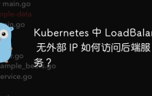 Kubernetes 中 LoadBalancer 无外部 IP 如何访问后端服务？