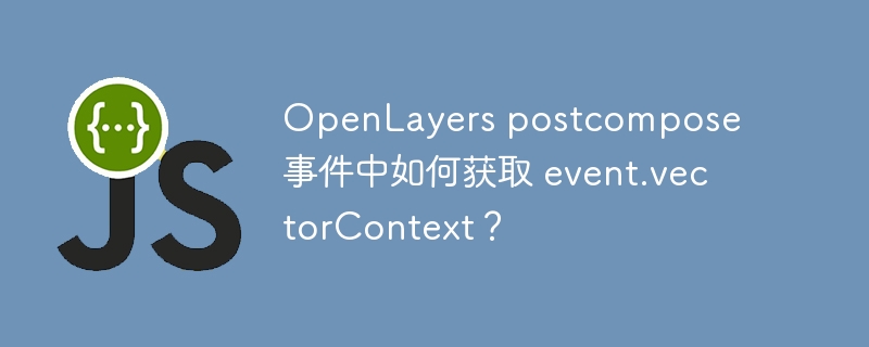 openlayers postcompose 事件中如何获取 event.vectorcontext？