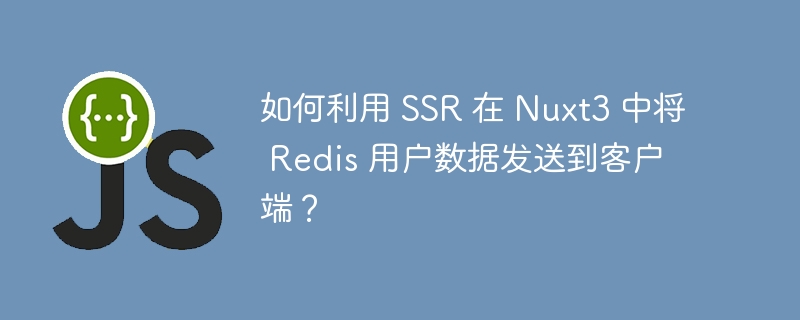 如何利用 ssr 在 nuxt3 中将 redis 用户数据发送到客户端？