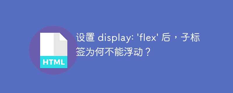 设置 display: 'flex' 后,子标签为何不能浮动?