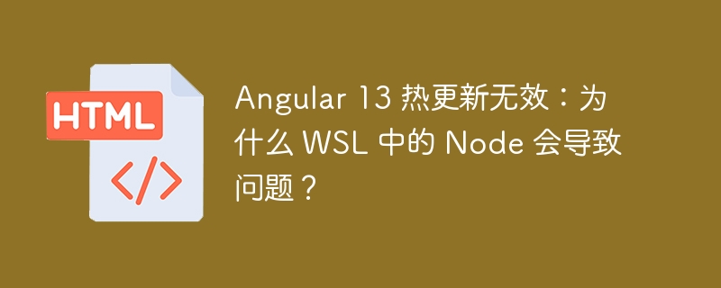 Angular 13 热更新无效:为什么 WSL 中的 Node 会导致问题?