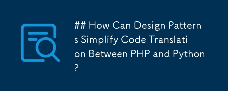 デザインパターンはどのようにして PHP と Python 間のコード変換を簡素化できるのでしょうか?