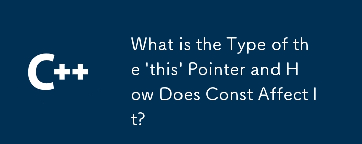 “this”指针的类型是什么以及 Const 如何影响它？