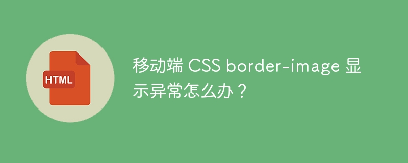 移动端 CSS border-image 显示异常怎么办?
