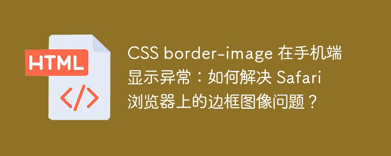 CSS border-image 在手机端显示异常:如何解决 Safari 浏览器上的边框图像问题?