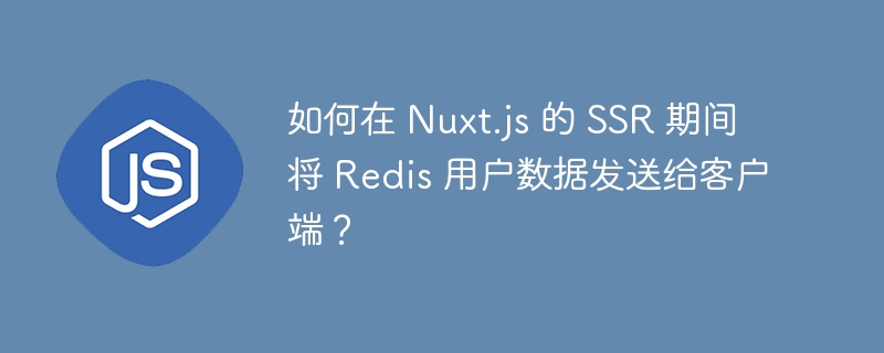 如何在 nuxt.js 的 ssr 期间将 redis 用户数据发送给客户端？