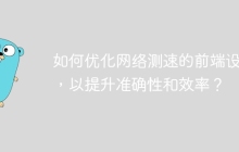 如何优化网络测速的前端设计，以提升准确性和效率？