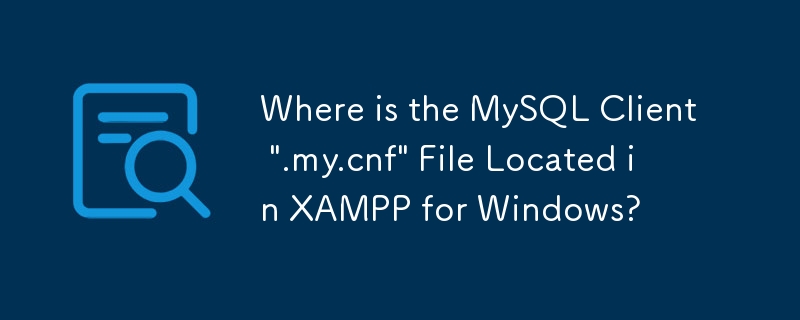 MySQL クライアントの「.my.cnf」ファイルは Windows 版 XAMPP のどこにありますか?