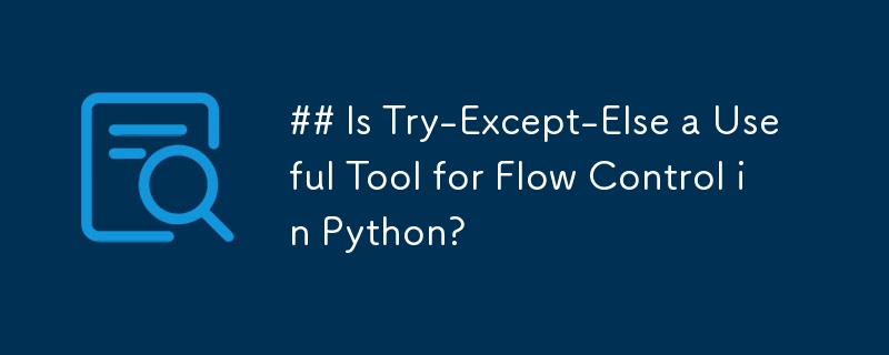 Is Try-Except-Else a Useful Tool for Flow Control in Python?