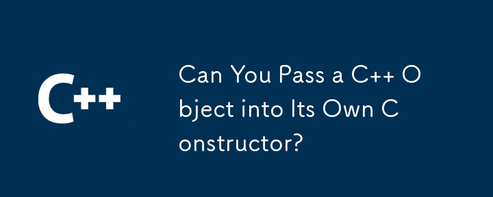 Can You Pass a C   Object into Its Own Constructor?