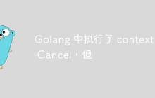 Golang 中执行了 context 的 Cancel，但
