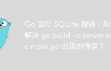 Go 运行 SQLite 报错：如何解决 go build -o server.exe main.go 出现的错误？