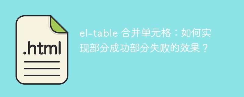 el-table 合并单元格：如何实现部分成功部分失败的效果？ 
