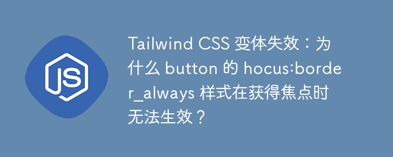 tailwind css 变体失效：为什么 button 的 hocus:border_always 样式在获得焦点时无法生效？