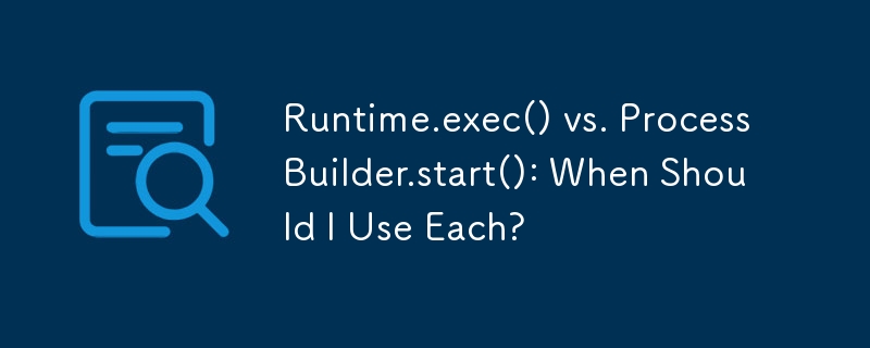 Runtime.exec() と ProcessBuilder.start(): それぞれをいつ使用する必要がありますか?