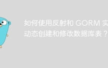 如何使用反射和 GORM 实现动态创建和修改数据库表？