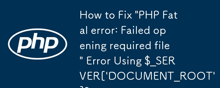 如何使用 $_SERVER['DOCUMENT_ROOT'] 修復“PHP 致命錯誤：無法開啟所需檔案”錯誤？