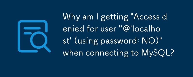 为什么我在连接 MySQL 时收到'用户 ''@'localhost' 的访问被拒绝（使用密码：NO）”？
