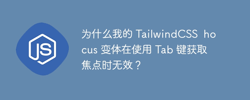 为什么我的 tailwindcss  hocus 变体在使用 tab 键获取焦点时无效？
