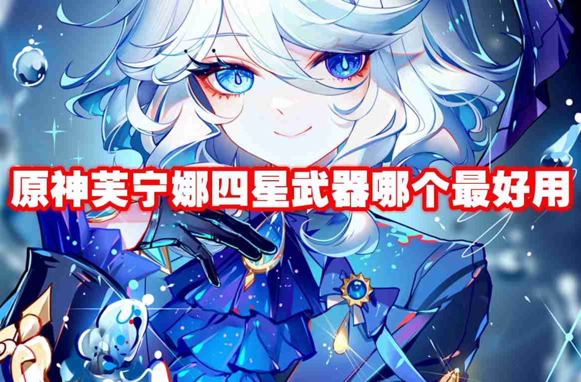 原神芙宁娜四星武器哪个最好用