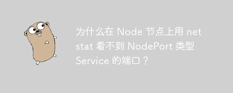 为什么在 node 节点上用 netstat 看不到 nodeport 类型 service 的端口？
